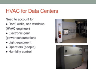 HVAC for Data Centers
Need to account for
● Roof, walls, and windows
(HVAC engineer)
● Electronic gear
(power consumption)
● Light equipment
● Operators (people)
● Humidity control
 