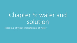 Chapter 5: water and
solution
Index 5.1 physical characteristic of water
 