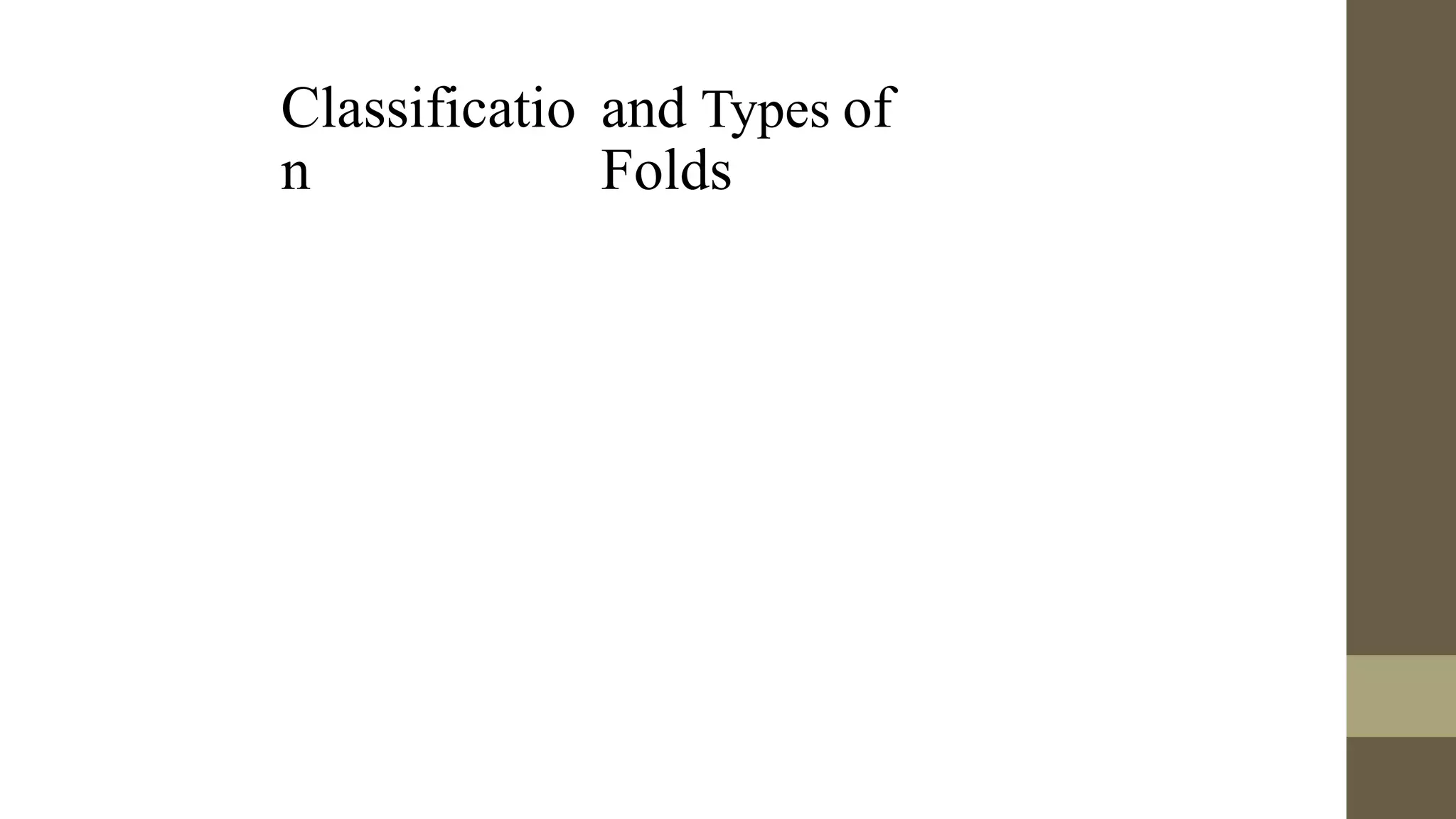 Classificatio
n
and Types of
Folds
 