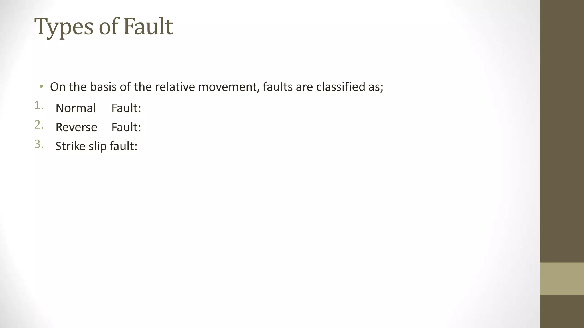 Types of Fault
•
1.
2.
3.
On the basis of the relative movement, faults are classified as;
Normal Fault:
Reverse Fault:
Strike slip fault:
 