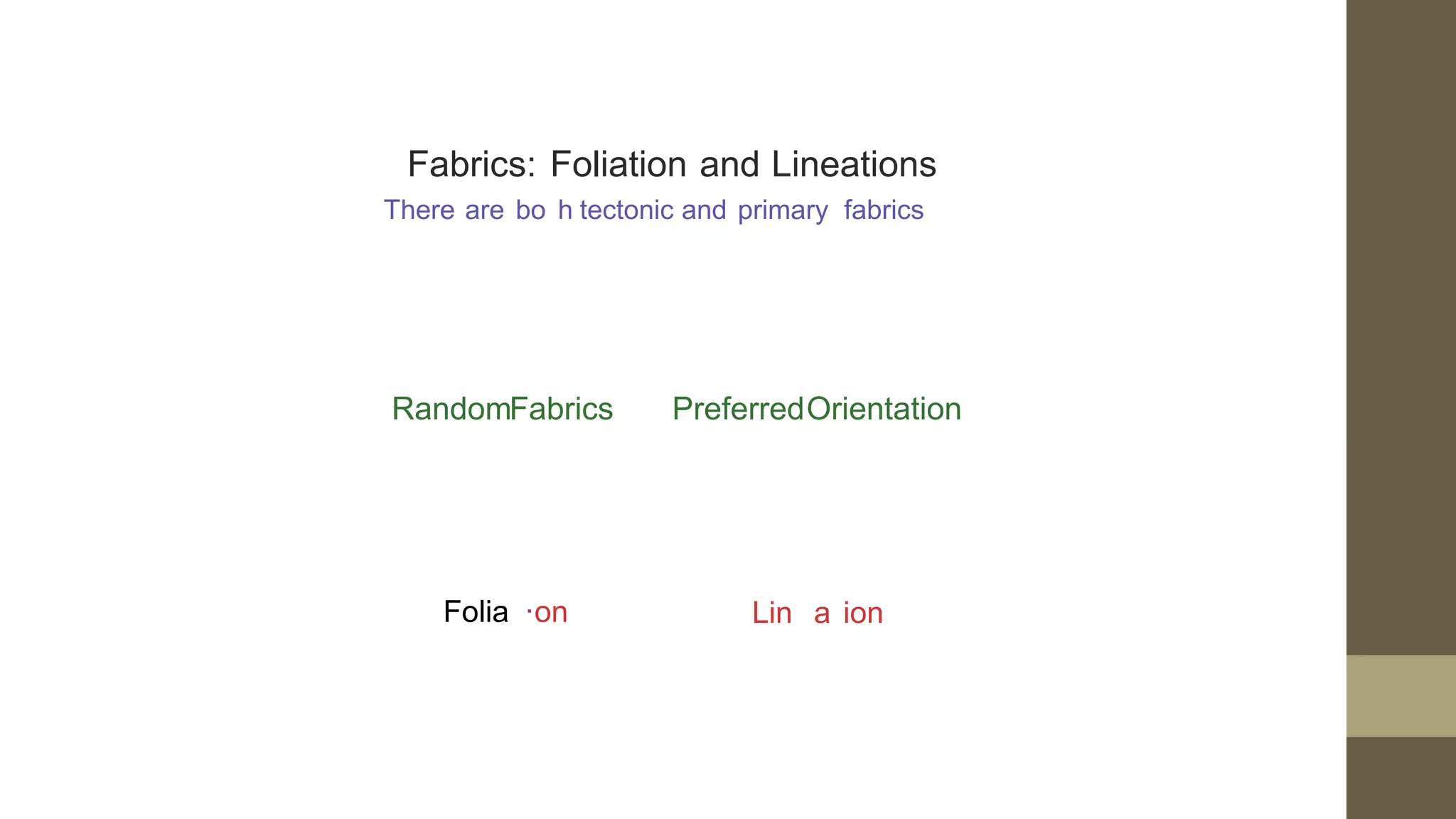 Fabrics: Foliation and Lineations
There are bo h tectonic and primary fabrics
RandomFabrics PreferredOrientation
Folia ·on Lin a ion
 