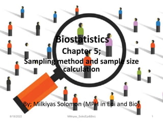 Biostatistics
Chapter 5;
Sampling method and sample size
calculation
By; Milkiyas Solomon (MPH in Epi and Bio)
8/18/2022 1
Milkiyas_Solo(Epi&Bio)
 