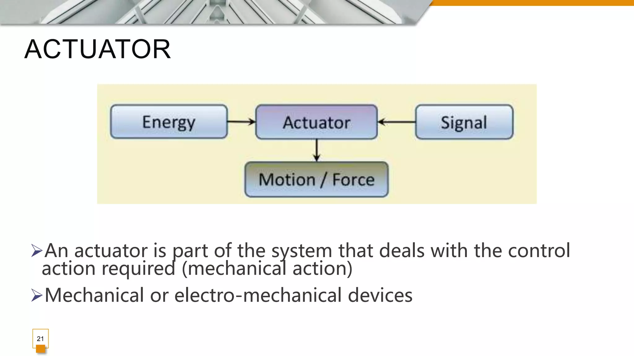 ACTUATOR
21
An actuator is part of the system that deals with the control
action required (mechanical action)
Mechanical or electro-mechanical devices
 