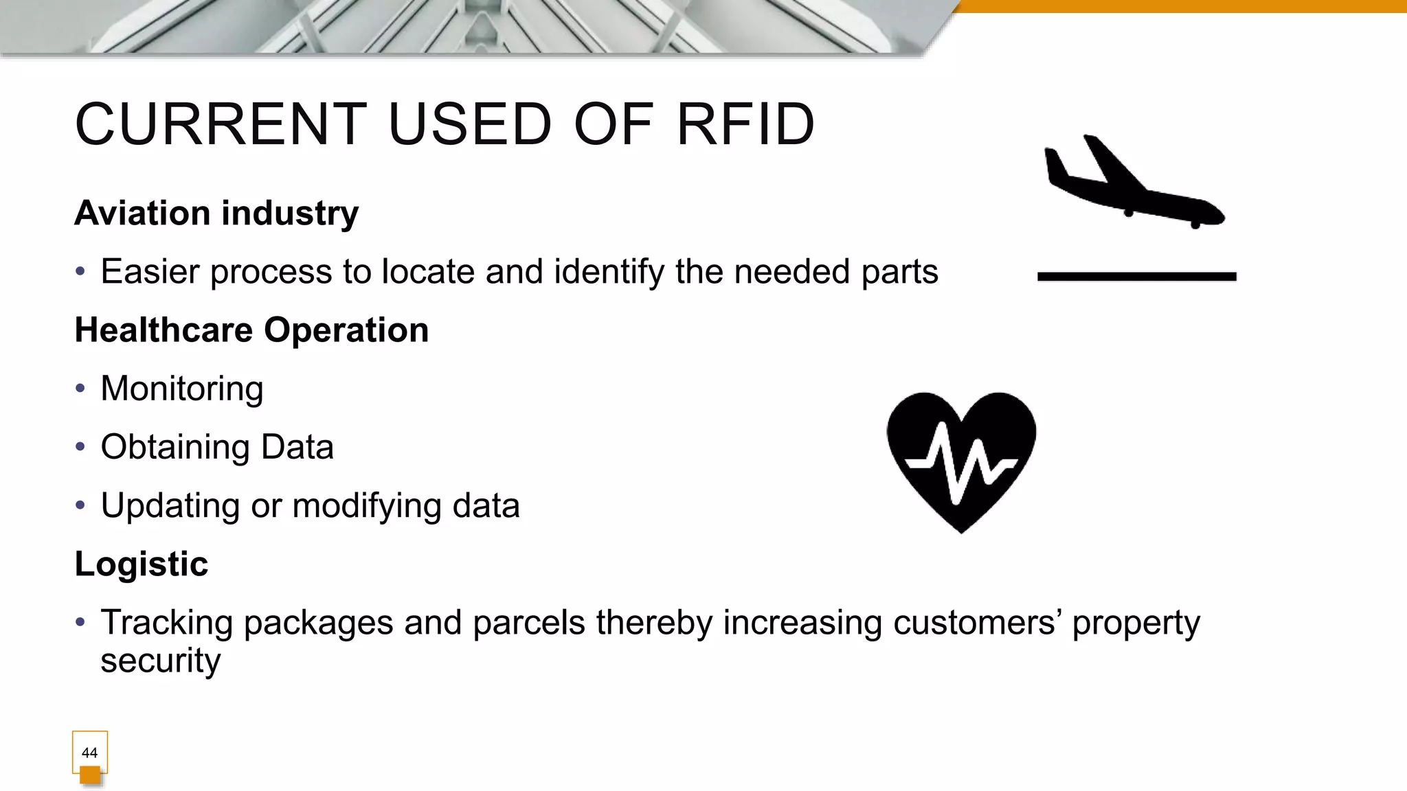 CURRENT USED OF RFID
44
Aviation industry
• Easier process to locate and identify the needed parts
Healthcare Operation
• Monitoring
• Obtaining Data
• Updating or modifying data
Logistic
• Tracking packages and parcels thereby increasing customers’ property
security
 
