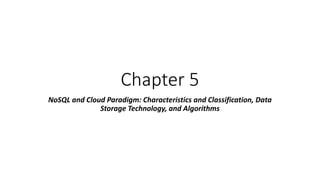Chapter 5
NoSQL and Cloud Paradigm: Characteristics and Classification, Data
Storage Technology, and Algorithms
 