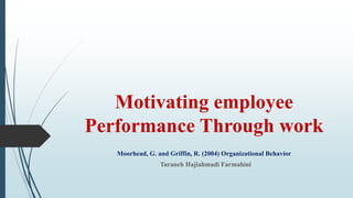 Motivating employee
Performance Through work
Moorhead, G. and Griffin, R. (2004) Organizational Behavior
Taraneh Hajiahmadi Farmahini
 