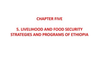 CHAPTER FIVE
5. LIVELIHOOD AND FOOD SECURITY
STRATEGIES AND PROGRAMS OF ETHIOPIA
 