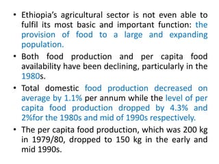 • Ethiopia’s agricultural sector is not even able to
fulfil its most basic and important function: the
provision of food t...
