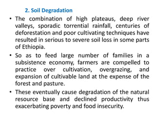 2. Soil Degradation
• The combination of high plateaus, deep river
valleys, sporadic torrential rainfall, centuries of
def...