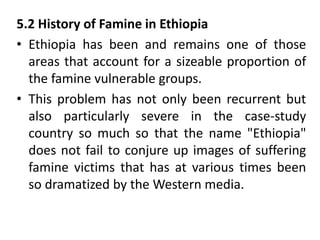 5.2 History of Famine in Ethiopia
• Ethiopia has been and remains one of those
areas that account for a sizeable proportio...