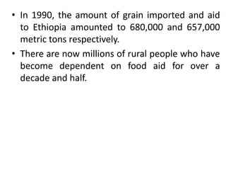 • In 1990, the amount of grain imported and aid
to Ethiopia amounted to 680,000 and 657,000
metric tons respectively.
• Th...