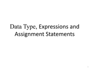 Data Type, Expressions and
Assignment Statements
1
 