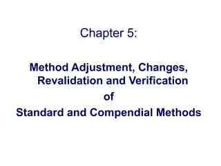 Chapter 5:
Method Adjustment, Changes,
Revalidation and Verification
of
Standard and Compendial Methods
 