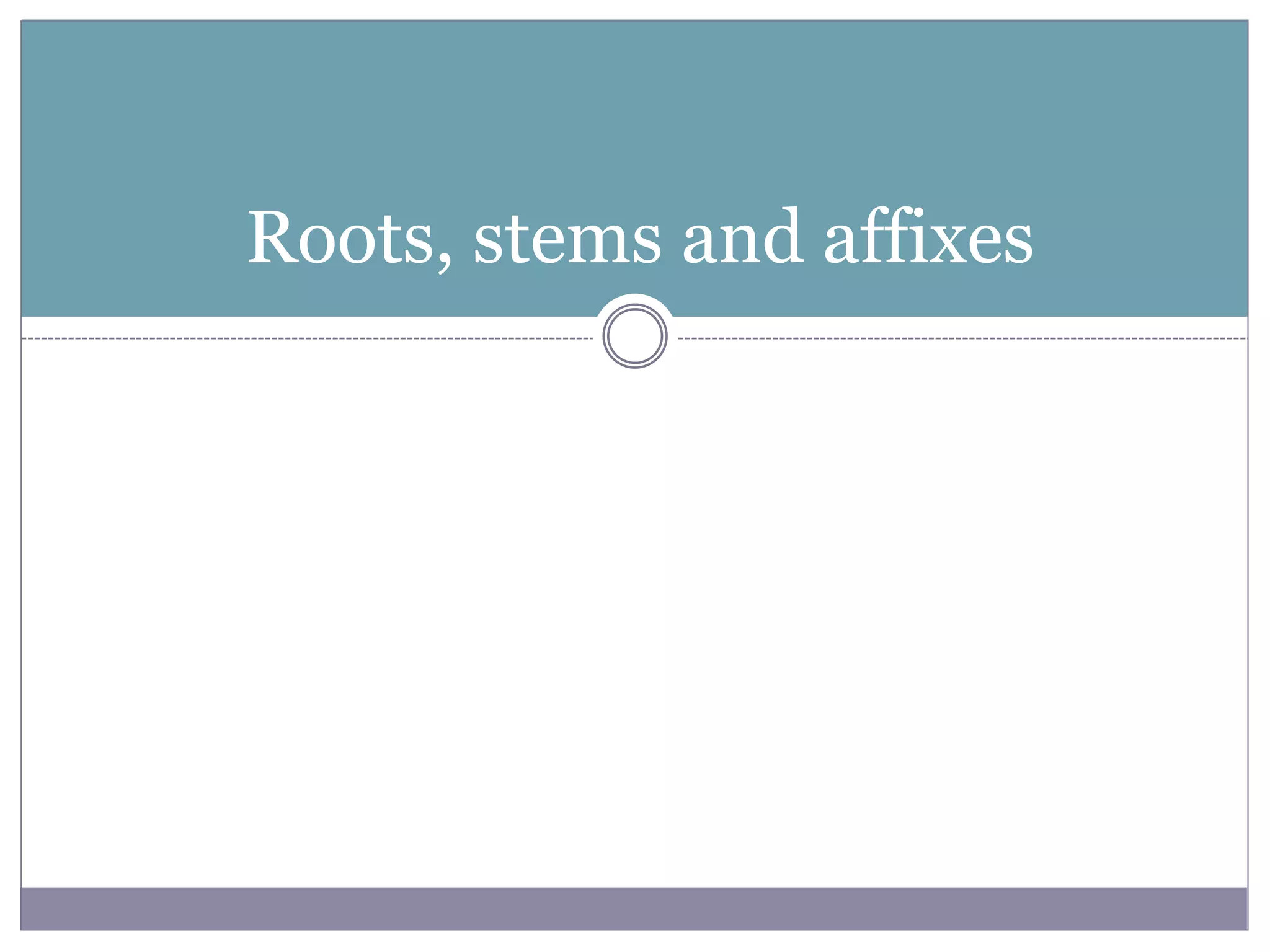 Roots, stems and affixes
 