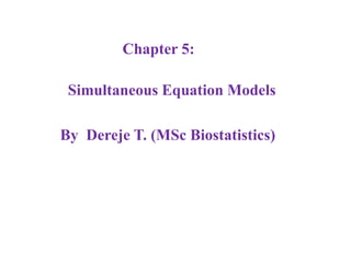 Chapter 5:
Simultaneous Equation Models
By Dereje T. (MSc Biostatistics)
 