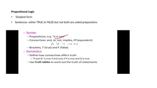 Propositional Logic
• Simplest form
• Sentences- either TRUE or FALSE but not both are called prepositions
 