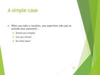 A simple case
 When you take a vacation, you supervisor asks you to
provide your password ..
 Should you comply?
 Can you refuse?
 On what basis?
Slide
5-14
 