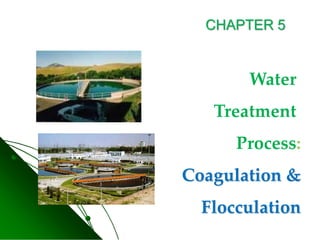 Water
Treatment
Process:
Coagulation &
Flocculation
CHAPTER 5
 