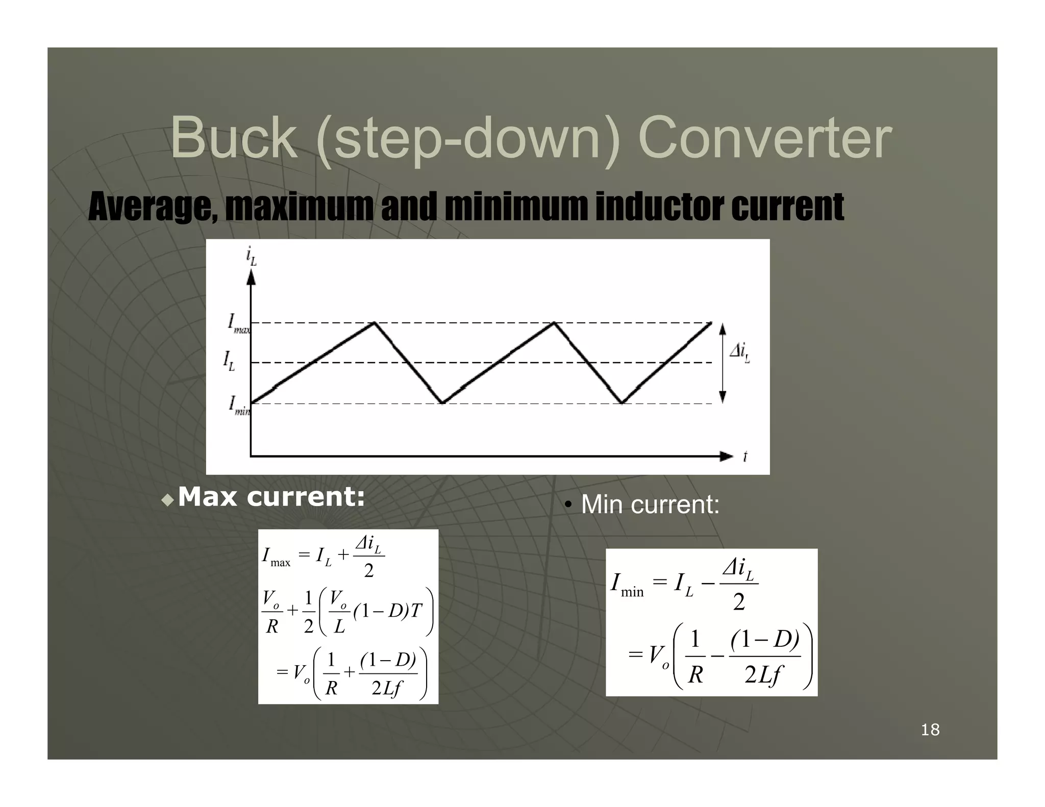 Buck (step
Buck (step-
-down) Converter
down) Converter
Average, maximum and minimum inductor current
18
18

Max current:
Max current:







 −






−
Lf
D)
(
+
R
V
=
D)T
(
L
V
+
R
V
∆i
+
I
=
I
o
o
o
L
L
2
1
1
1
2
1
2
max
• Min current:







 −
−
−
Lf
D)
(
R
V
=
∆i
I
=
I
o
L
L
2
1
1
2
min
 