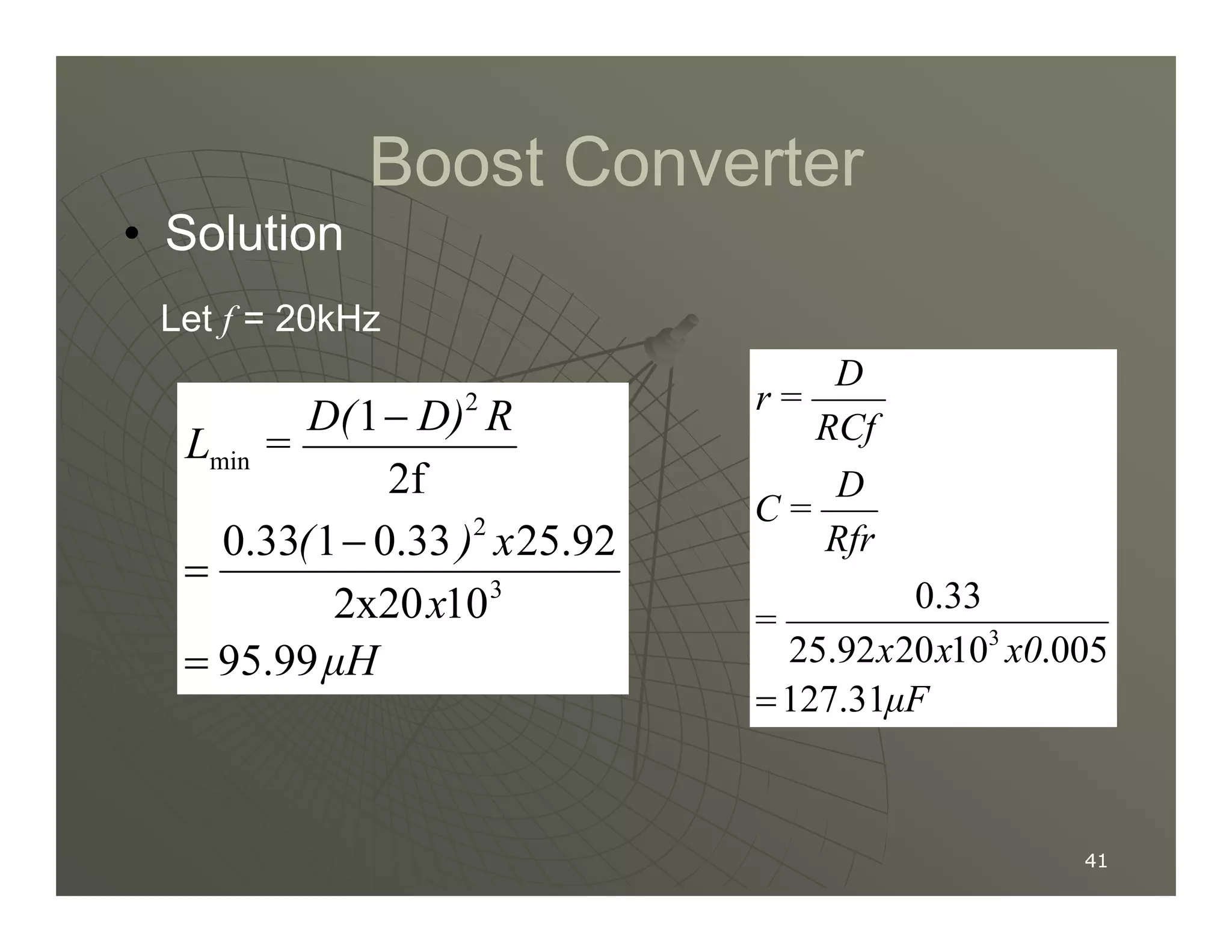 Boost Converter
Boost Converter
R
D)
D(
=
L
2f
1 2
min
−
• Solution
Let f = 20kHz
D
RCf
D
=
r
41
41
µH
x
x
)
(
95.99
10
2x20
25.92
0.33
1
0.33
2f
3
2
=
−
=
µF
x0
x
x
=
Rfr
D
=
C
127.31
.005
10
20
25.92
0.33
3
=
 