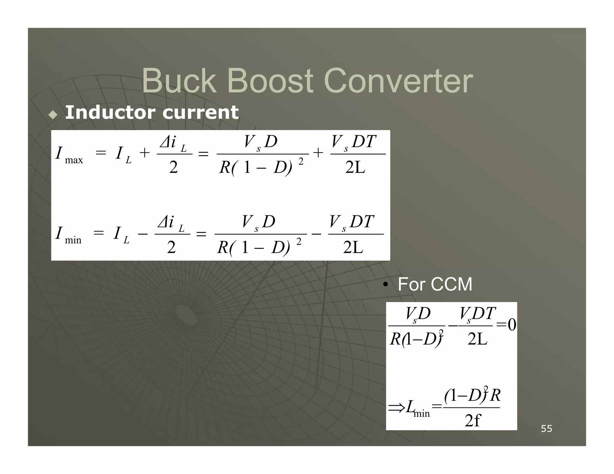 Buck Boost Converter
Buck Boost Converter

 Inductor current
Inductor current
2L
1
2
2L
1
2
2
min
2
max
DT
V
D)
R(
D
V
∆i
I
=
I
DT
V
+
D)
R(
D
V
∆i
+
I
=
I
s
s
L
L
s
s
L
L
−
−
=
−
−
=
55
55
2L
1
2 2
min
D)
R(
I
=
I L −
−
=
−
• For CCM
2f
1
0
2L
1
2
min
2
R
D)
(
=
L
=
DT
V
D)
R(
D
V s
s
−
⇒
−
−
 