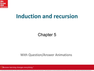 Induction and recursion
Chapter 5
With Question/Answer Animations
© 2019 McGraw-Hill Education. All rights reserved. Authorized only for instructor use in the classroom. No reproduction or further distribution permitted without the prior written consent of McGraw-Hill Education.
 