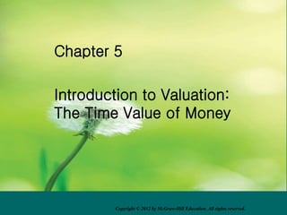 Chapter 5
Introduction to Valuation:
The Time Value of Money
Copyright © 2012 by McGraw-Hill Education. All rights reserved.
 