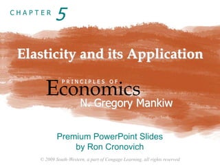 © 2009 South-Western, a part of Cengage Learning, all rights reserved
C H A P T E R
Elasticity and its Application
Economics
P R I N C I P L E S O F
N. Gregory Mankiw
Premium PowerPoint Slides
by Ron Cronovich
5
 
