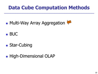 10
10
Data Cube Computation Methods
 Multi-Way Array Aggregation
 BUC
 Star-Cubing
 High-Dimensional OLAP
 