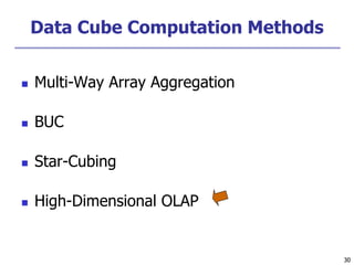 30
30
Data Cube Computation Methods
 Multi-Way Array Aggregation
 BUC
 Star-Cubing
 High-Dimensional OLAP
 