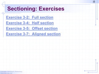 Copyright ©2010 by K. Plantenberg
Restricted use only
Sectioning: Exercises
Exercise 3-2: Full section
Exercise 3-4: Half section
Exercise 3-5: Offset section
Exercise 3-7: Aligned section
 