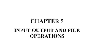 CHAPTER 5
INPUT OUTPUT AND FILE
OPERATIONS
 