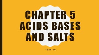 CHAPTER 5
ACIDS BASES
AND SALTS
Y E A R 1 0
 
