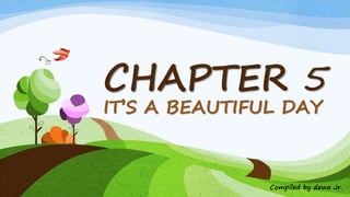 CHAPTER 5
IT’S A BEAUTIFUL DAY
Compiled by dewa Jr.
 