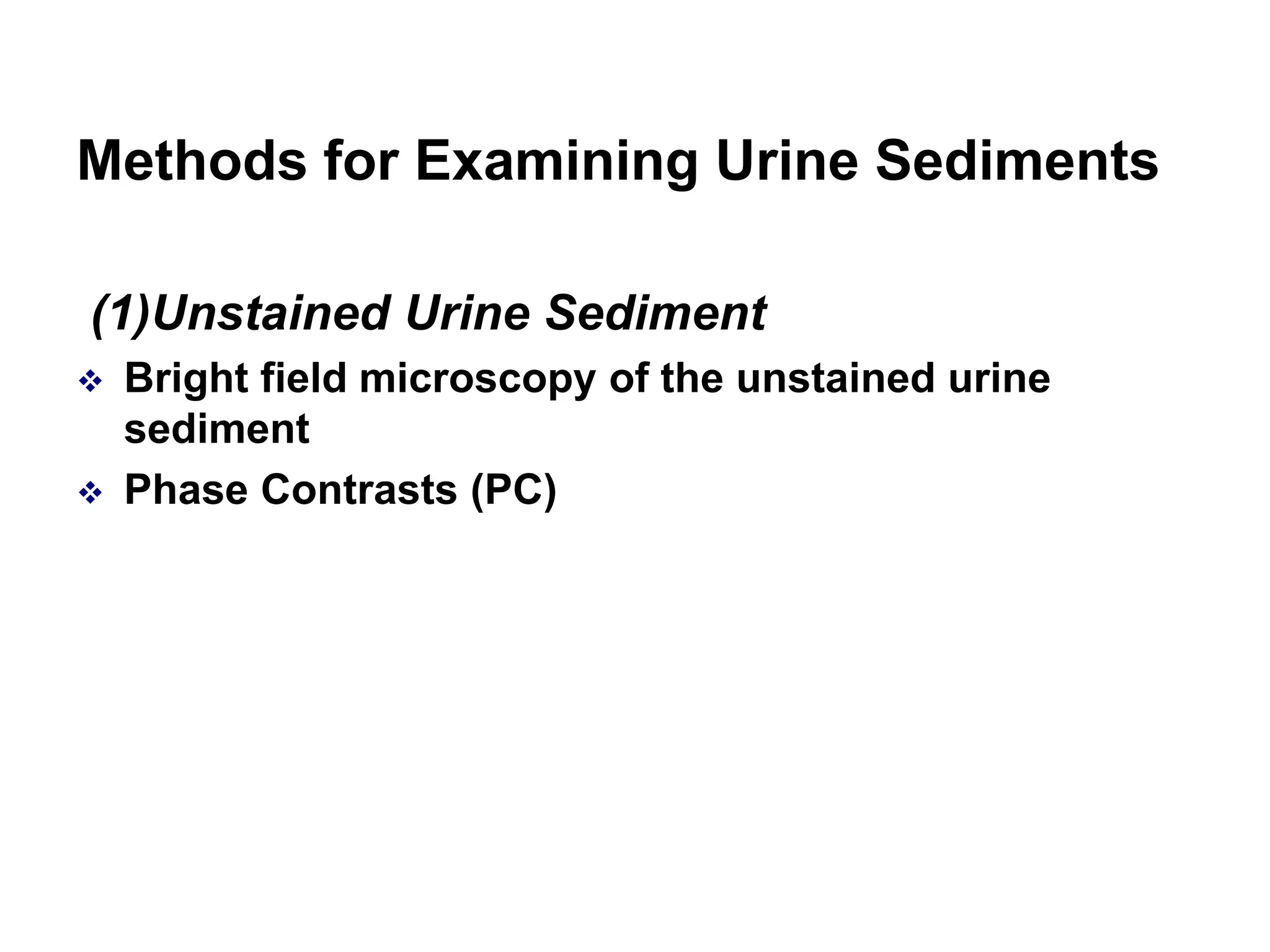 Methods for Examining Urine Sediments
(1)Unstained Urine Sediment
 Bright field microscopy of the unstained urine
sediment
 Phase Contrasts (PC)
 