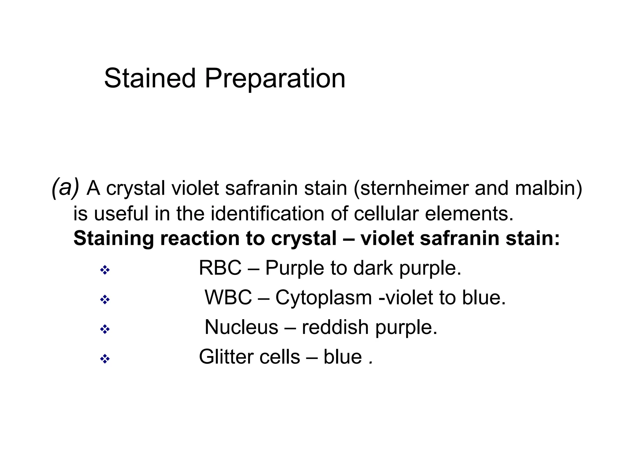 Stained Preparation
(a) A crystal violet safranin stain (sternheimer and malbin)
is useful in the identification of cellular elements.
Staining reaction to crystal – violet safranin stain:
 RBC – Purple to dark purple.
 WBC – Cytoplasm -violet to blue.
 Nucleus – reddish purple.
 Glitter cells – blue .
 