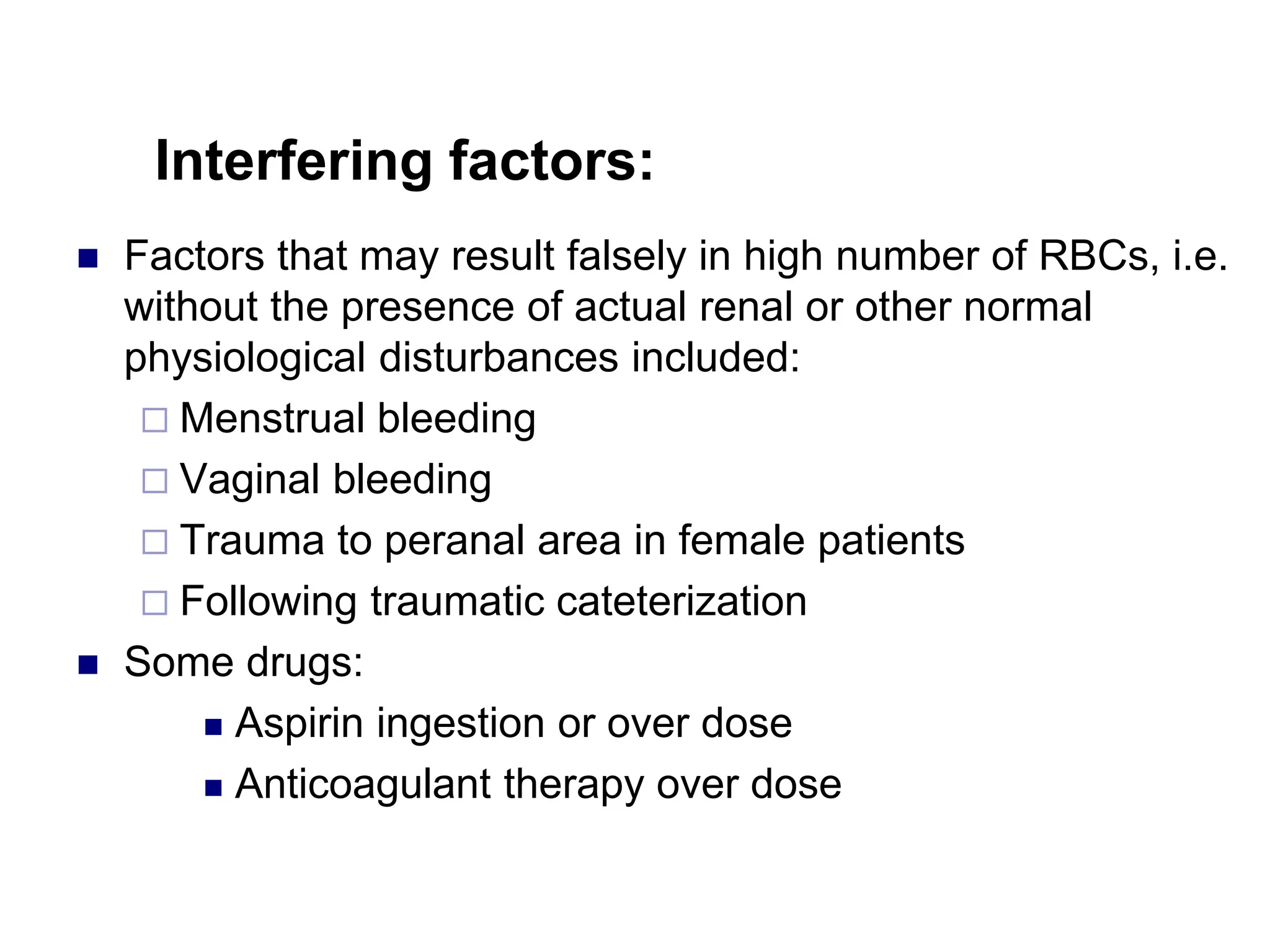 Interfering factors:
 Factors that may result falsely in high number of RBCs, i.e.
without the presence of actual renal or other normal
physiological disturbances included:
 Menstrual bleeding
 Vaginal bleeding
 Trauma to peranal area in female patients
 Following traumatic cateterization
 Some drugs:
 Aspirin ingestion or over dose
 Anticoagulant therapy over dose
 