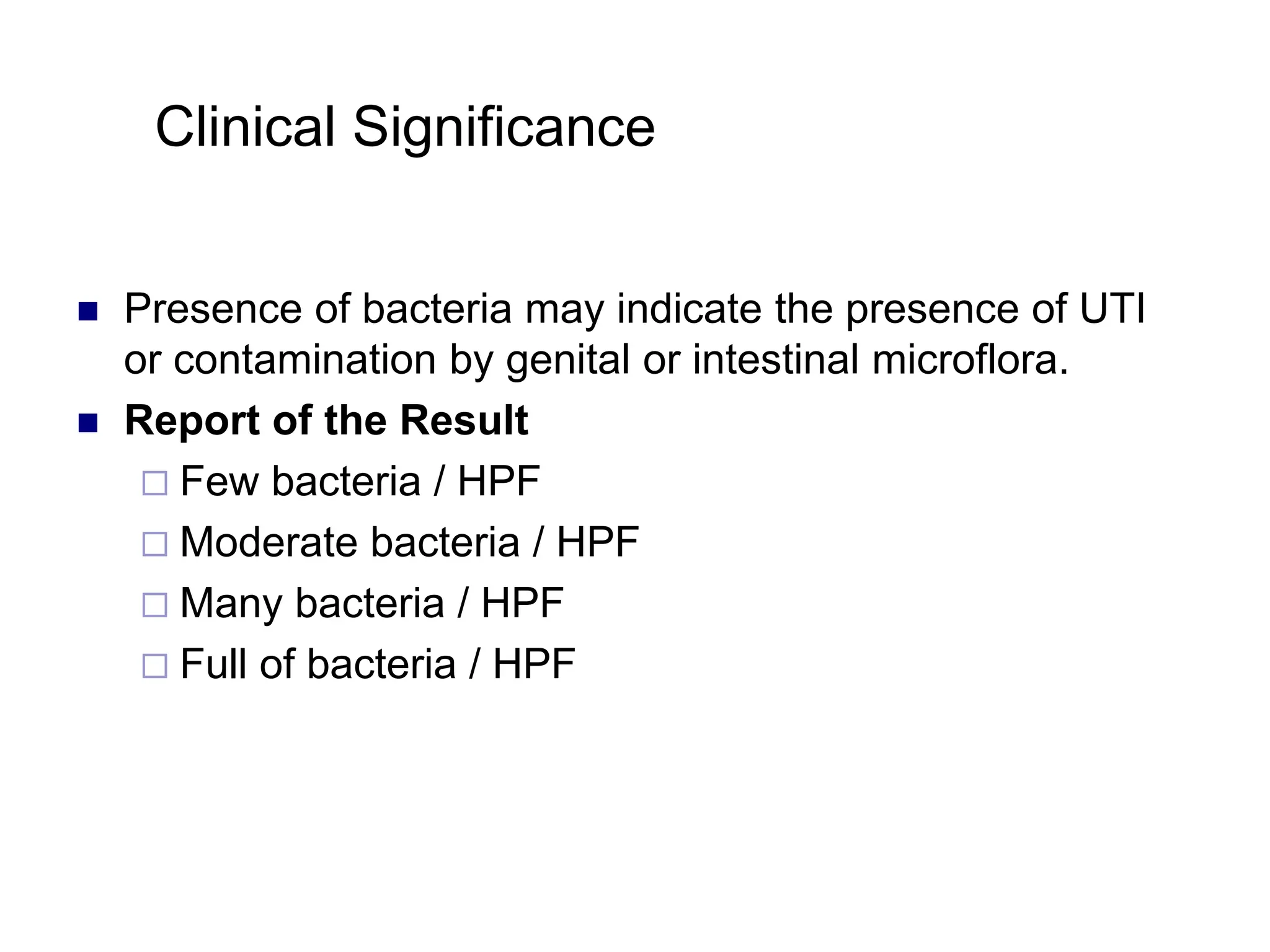 Clinical Significance
 Presence of bacteria may indicate the presence of UTI
or contamination by genital or intestinal microflora.
 Report of the Result
 Few bacteria / HPF
 Moderate bacteria / HPF
 Many bacteria / HPF
 Full of bacteria / HPF
 
