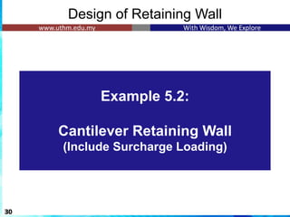 Design of Retaining Wall
30
Example 5.2:
Cantilever Retaining Wall
(Include Surcharge Loading)
 