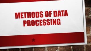METHODS OF DATA
PROCESSING
 