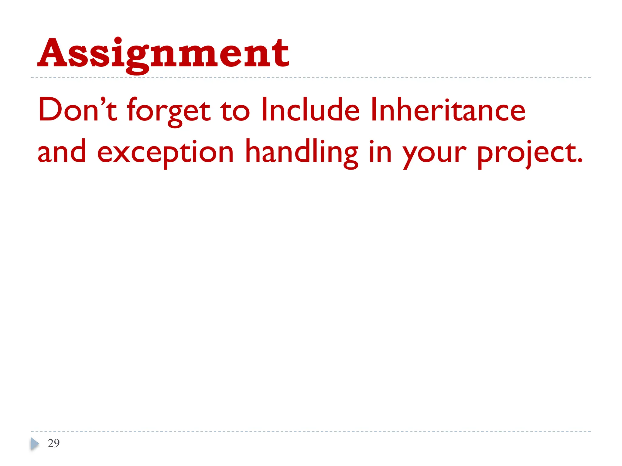 Assignment
Don’t forget to Include Inheritance
and exception handling in your project.
29
 