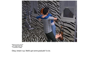 "Smoochums!" "Cuddle Bug!" Okay, break it up. Matt's got some graduatin' to do. 