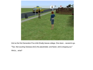 And so the first Generation Five child (finally) leaves college. One down... several to go. "Two. Not counting Vanessa who's the placeholder, and Karen, who's dropping out." Who's... what? 