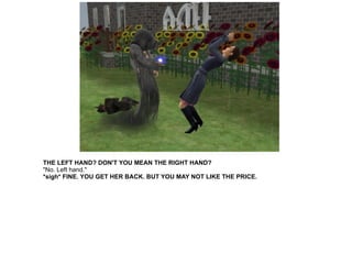 THE LEFT HAND? DON'T YOU MEAN THE RIGHT HAND? "No. Left hand." *sigh* FINE. YOU GET HER BACK. BUT YOU MAY NOT LIKE THE PRICE. 