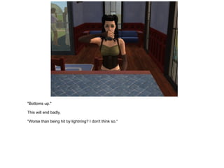 "Bottoms up." This will end badly. "Worse than being hit by lightning? I don't think so." 