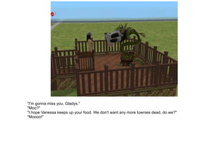 "I'm gonna miss you, Gladys." "Moo?" "I hope Vanessa keeps up your food. We don't want any more townies dead, do we?" "Moooo!" 