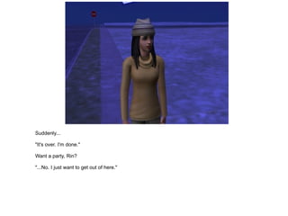 Suddenly... "It's over. I'm done." Want a party, Rin? "...No. I just want to get out of here." 