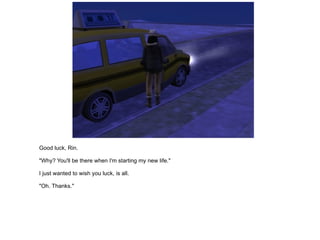 Good luck, Rin. "Why? You'll be there when I'm starting my new life." I just wanted to wish you luck, is all. "Oh. Thanks." 