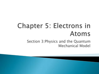 Section 3:Physics and the Quantum
Mechanical Model
 