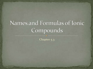 Chapter 5.3 Names and Formulas of Ionic Compounds 